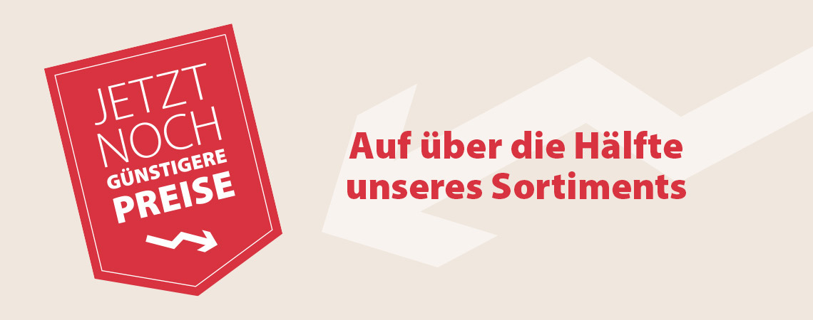 Jetzt noch günstigere Preise - Auf über die Hälfte unseres Sortiments Jetzt noch günstigere Preise - Auf über die Hälfte unseres Sortiments